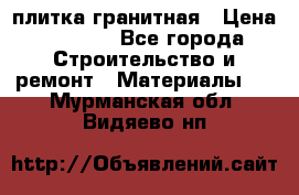 плитка гранитная › Цена ­ 5 000 - Все города Строительство и ремонт » Материалы   . Мурманская обл.,Видяево нп